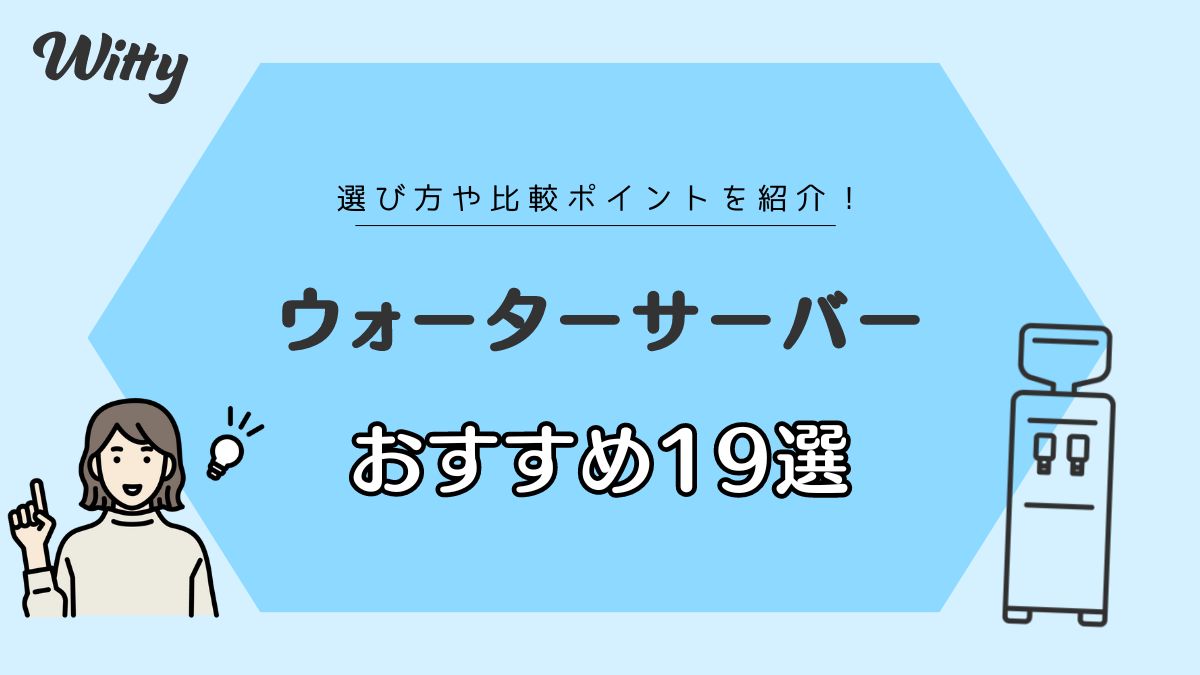 ウォーターサーバーおすすめ19選を比較！安い・赤ちゃん・一人暮らし向けも紹介